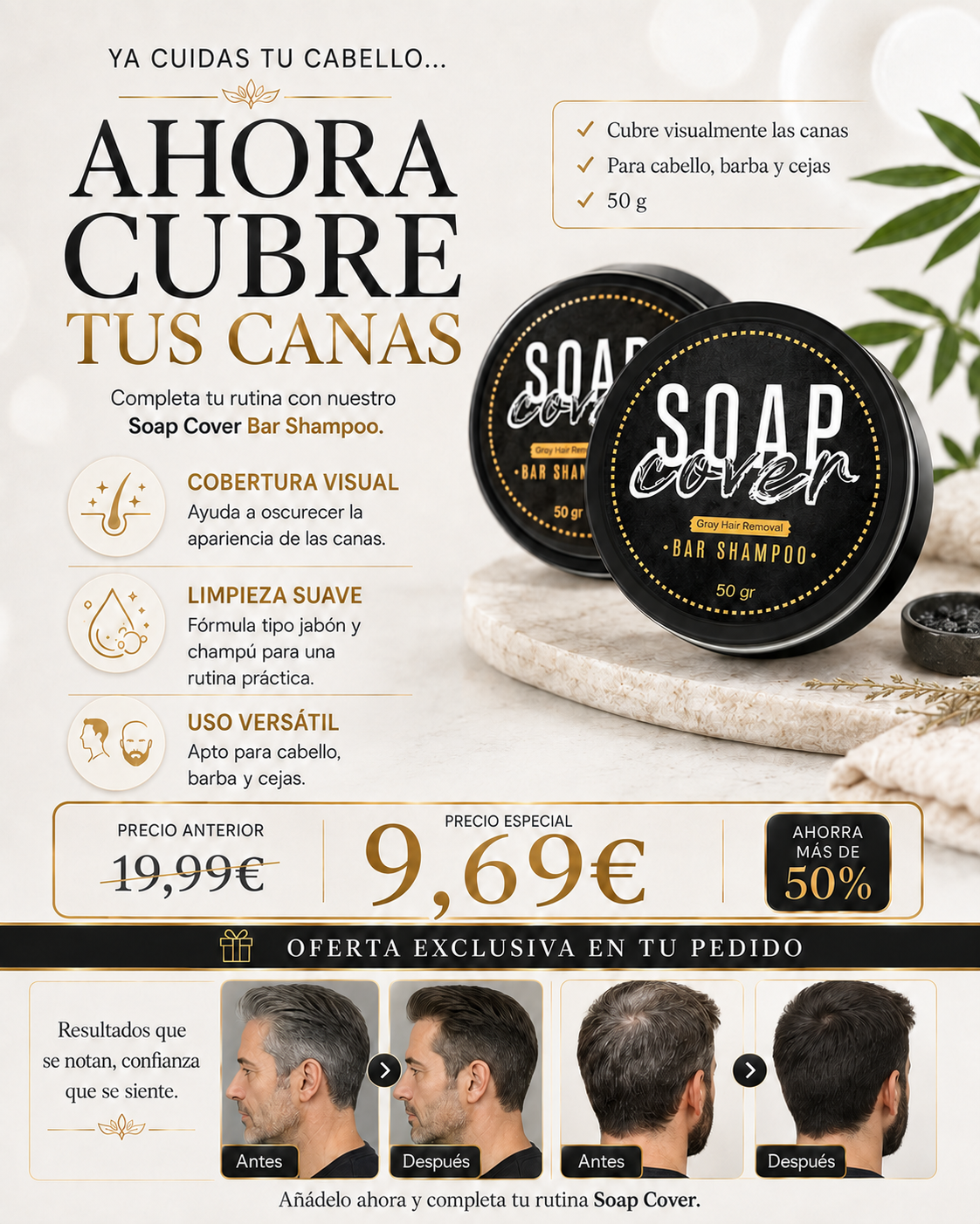 YA CUIDAS TU CABELLO… AHORA DESPÍDETE DE LAS CANAS Completa tu rutina capilar con Soap Cover Bar Shampoo y recupera un aspecto más oscuro y cuidado en solo minutos.